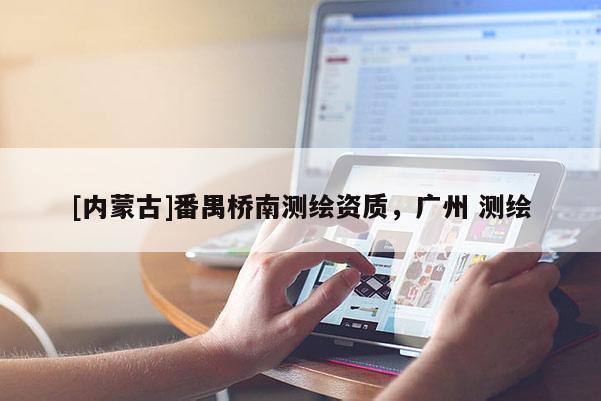 [内蒙古]番禺桥南测绘资质，广州 测绘