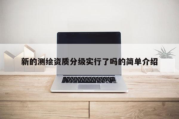 新的测绘资质分级实行了吗的简单介绍