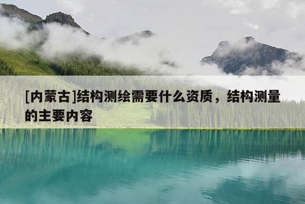 [内蒙古]结构测绘需要什么资质，结构测量的主要内容