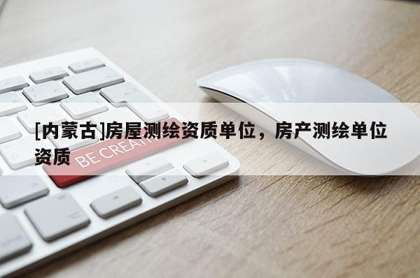 [内蒙古]房屋测绘资质单位，房产测绘单位资质