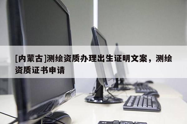 [内蒙古]测绘资质办理出生证明文案，测绘资质证书申请