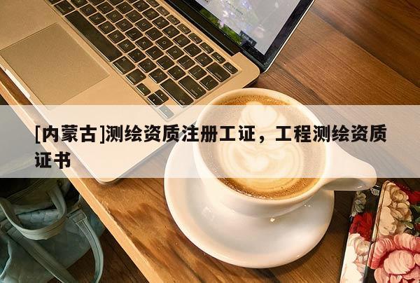 [内蒙古]测绘资质注册工证，工程测绘资质证书