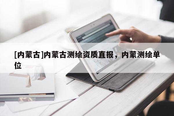 [内蒙古]内蒙古测绘资质直报，内蒙测绘单位