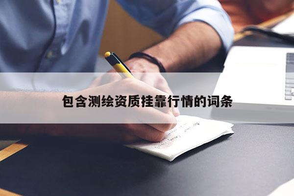包含测绘资质挂靠行情的词条