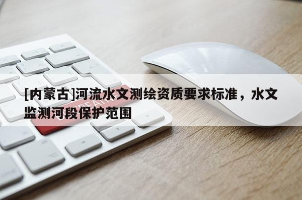 [内蒙古]河流水文测绘资质要求标准，水文监测河段保护范围