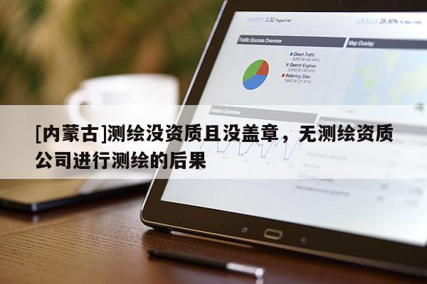 [内蒙古]测绘没资质且没盖章，无测绘资质公司进行测绘的后果