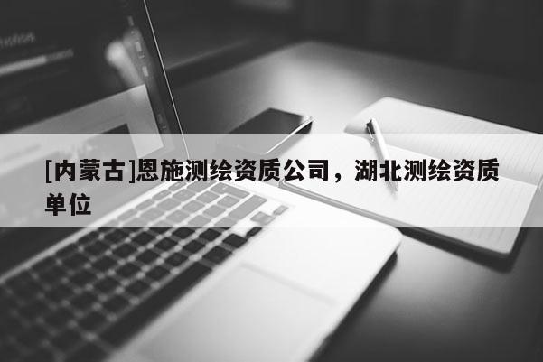 [内蒙古]恩施测绘资质公司，湖北测绘资质单位
