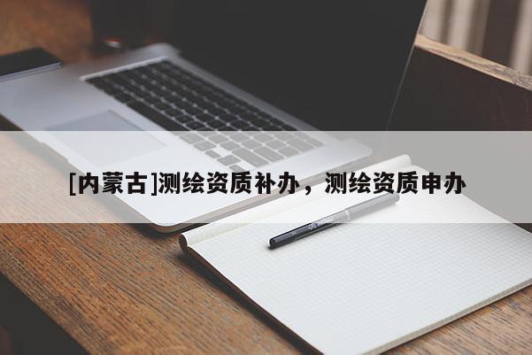 [内蒙古]测绘资质补办，测绘资质申办