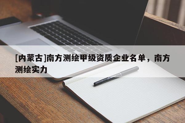 [内蒙古]南方测绘甲级资质企业名单，南方测绘实力