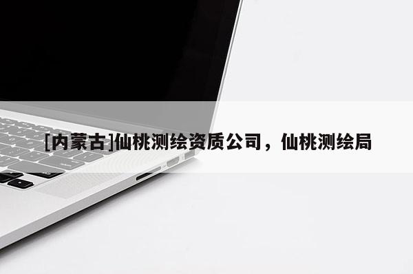[内蒙古]仙桃测绘资质公司，仙桃测绘局