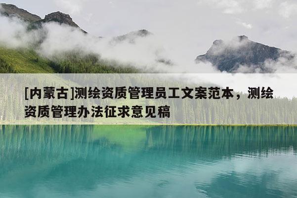 [内蒙古]测绘资质管理员工文案范本，测绘资质管理办法征求意见稿
