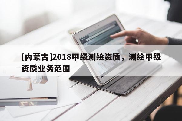 [内蒙古]2018甲级测绘资质，测绘甲级资质业务范围