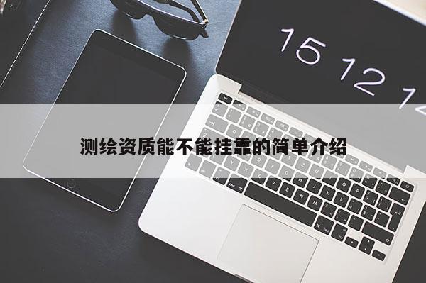 测绘资质能不能挂靠的简单介绍