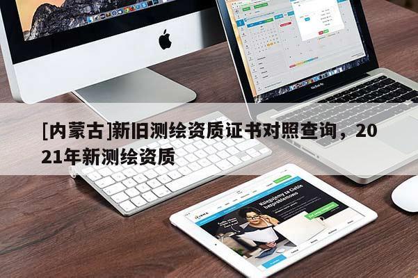 [内蒙古]新旧测绘资质证书对照查询，2021年新测绘资质