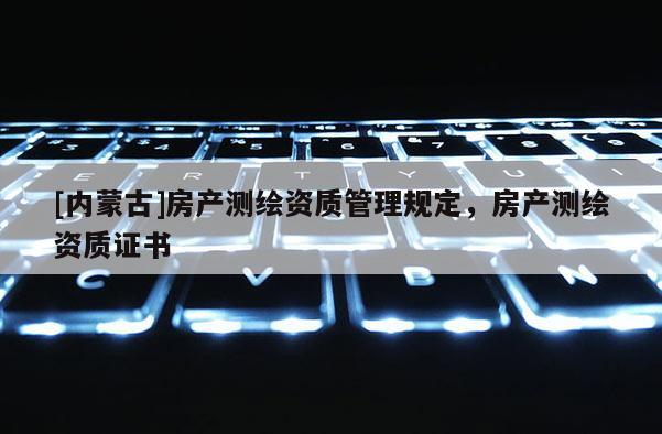 [内蒙古]房产测绘资质管理规定，房产测绘资质证书