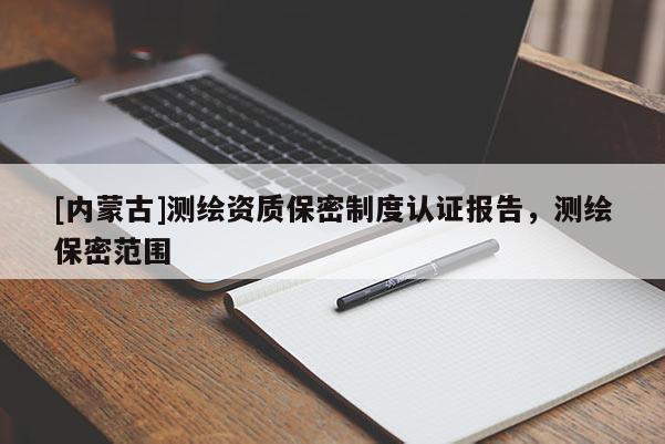 [内蒙古]测绘资质保密制度认证报告，测绘保密范围