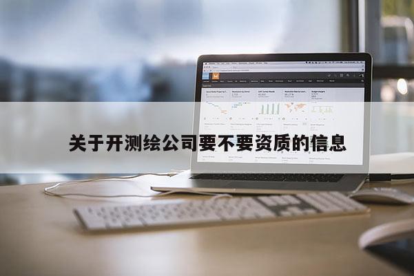 关于开测绘公司要不要资质的信息