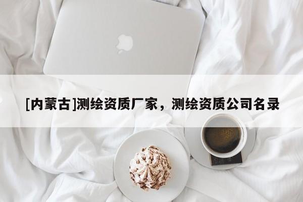 [内蒙古]测绘资质厂家，测绘资质公司名录