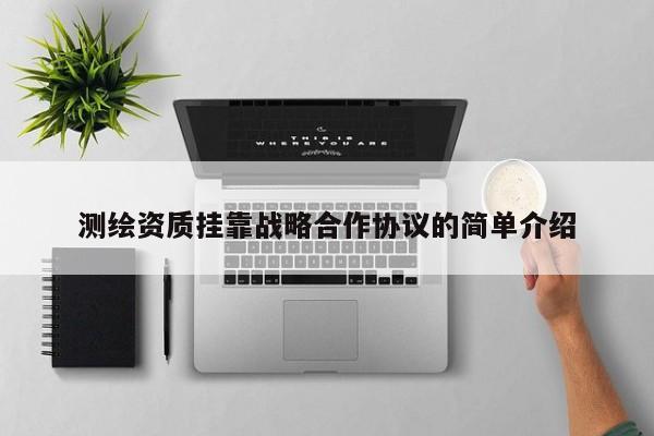 测绘资质挂靠战略合作协议的简单介绍
