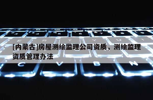 [内蒙古]房屋测绘监理公司资质，测绘监理资质管理办法