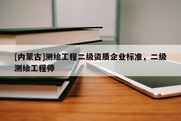 [内蒙古]测绘工程二级资质企业标准，二级测绘工程师
