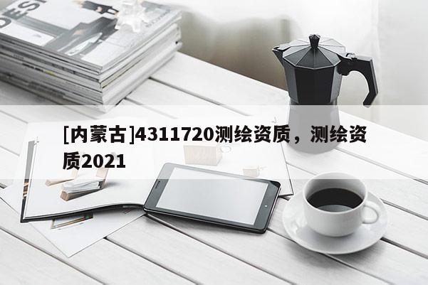 [内蒙古]4311720测绘资质，测绘资质2021