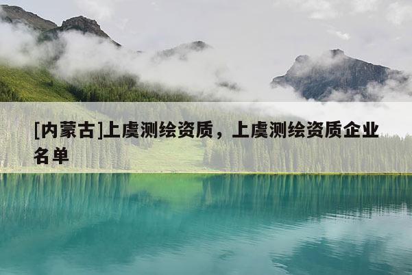 [内蒙古]上虞测绘资质，上虞测绘资质企业名单