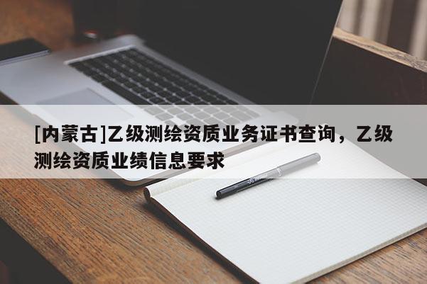 [内蒙古]乙级测绘资质业务证书查询，乙级测绘资质业绩信息要求