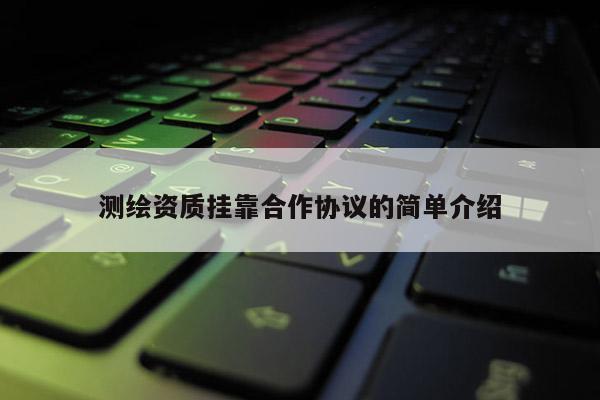 测绘资质挂靠合作协议的简单介绍