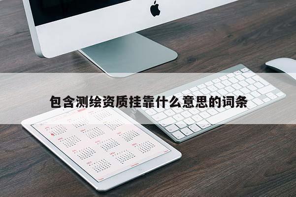 包含测绘资质挂靠什么意思的词条