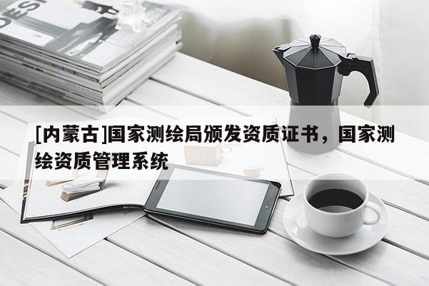 [内蒙古]国家测绘局颁发资质证书，国家测绘资质管理系统