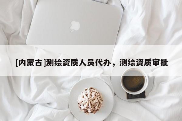[内蒙古]测绘资质人员代办，测绘资质审批