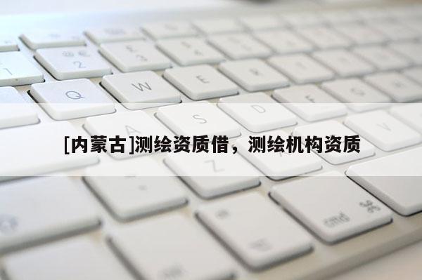 [内蒙古]测绘资质借，测绘机构资质
