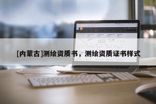 [内蒙古]测绘资质书，测绘资质证书样式