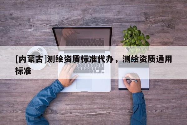 [内蒙古]测绘资质标准代办，测绘资质通用标准