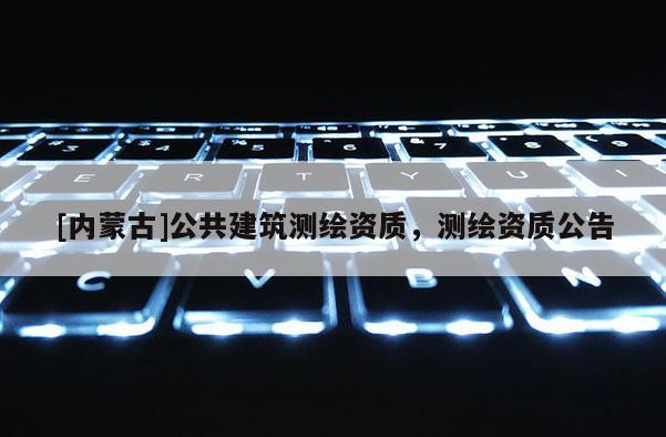 [内蒙古]公共建筑测绘资质，测绘资质公告