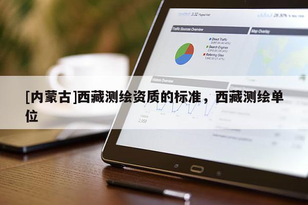 [内蒙古]西藏测绘资质的标准，西藏测绘单位