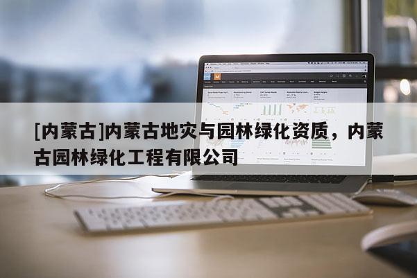 [内蒙古]内蒙古地灾与园林绿化资质，内蒙古园林绿化工程有限公司