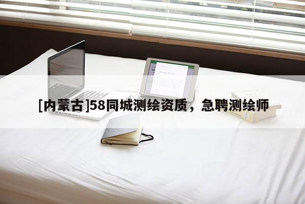 [内蒙古]58同城测绘资质，急聘测绘师