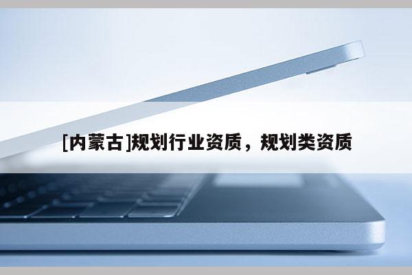 [内蒙古]规划行业资质，规划类资质